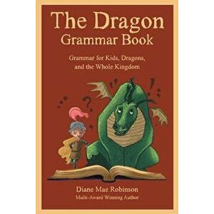 The Dragon Grammar Book: Grammar for Kids, Dragons, and the Whole Kingdom, Paperback - Diane Mae Robinson imagine