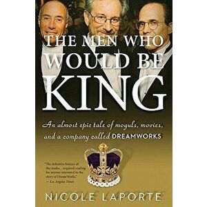 The Men Who Would Be King: An Almost Epic Tale of Moguls, Movies, and a Company Called DreamWorks, Paperback - Nicole Laporte imagine