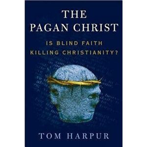 The Pagan Christ: Is Blind Faith Killing Christianity', Paperback - Tom Harpur imagine