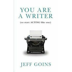 You Are a Writer (So Start Acting Like One), Paperback - Jeff Goins imagine