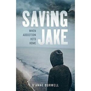 Saving Jake: When Addiction Hits Home, Paperback - D'Anne Burwell imagine