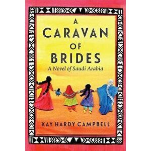 A Caravan of Brides: A Novel of Saudi Arabia, Paperback - Kay Hardy Campbell imagine