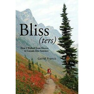 Bliss(ters): How I Walked from Mexico to Canada One Summer, Paperback - Gail M. Francis imagine