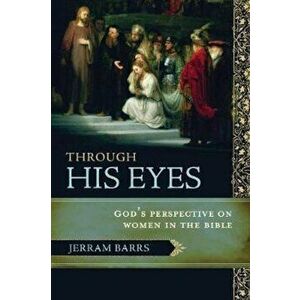 Through His Eyes: God's Perspective on Women in the Bible, Paperback - Jerram Barrs imagine