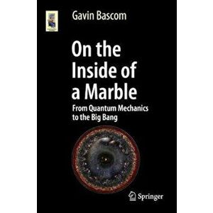 On the Inside of a Marble: From Quantum Mechanics to the Big Bang, Paperback - Gavin Bascom imagine
