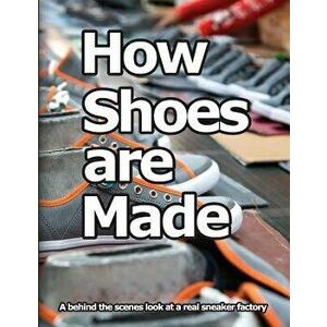 How Shoes Are Made: A Behind the Scenes Look at a Real Sneaker Factory, Paperback - Wade Motawi imagine