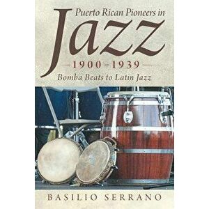 Puerto Rican Pioneers in Jazz, 1900-1939: Bomba Beats to Latin Jazz, Paperback - Basilio Serrano imagine