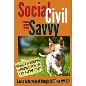 Social, Civil, and Savvy: Training & Socializing Puppies to Become the Best Possible Dogs, Paperback - Laura Vanarendonk Baugh imagine