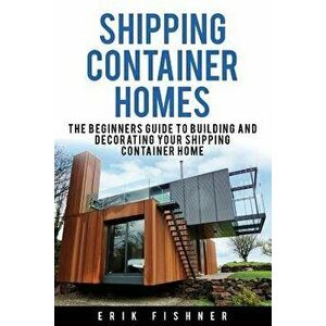 Shipping Container Homes: The Beginners Guide to Building and Decorating Tiny Homes (with DIY Projects for Shipping Container Houses and Tiny Ho, Pape imagine