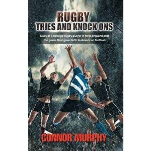 Rugby Tries and Knock Ons: Tales of a College Rugby Player in New England and the Game That Gave Birth to American Football, Hardcover - Connor Murphy imagine