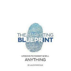 The Marketing Blueprint: Lessons to Market & Sell Anything, Paperback - Jules Marcoux imagine