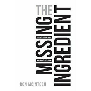 The Missing Ingredient: Discover the One Thing That Changes Everything, Paperback - Ron McIntosh imagine
