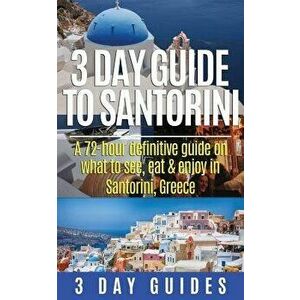 3 Day Guide to Santorini, a 72-Hour Definitive Guide on What to See, Eat & Enjoy, Paperback - 3. Day Guides imagine