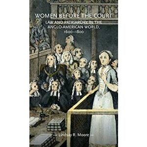 Women Before the Court. Law and Patriarchy in the Anglo-American World, 1600-1800, Paperback - Lindsay R. Moore imagine
