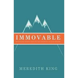 Immovable: Reflections to Build Your Life and Leadership on Solid Ground, Paperback - Meredith King imagine