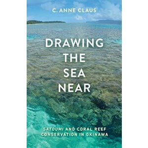 Drawing the Sea Near. Satoumi and Coral Reef Conservation in Okinawa, Paperback - C. Anne Claus imagine