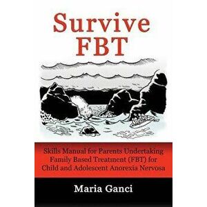 Survive Fbt: Skills Manual for Parents Undertaking Family Based Treatment (Fbt) for Child and Adolescent Anorexia Nervosa, Paperback - Maria Ganci imagine