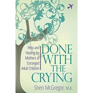 Done with the Crying: Help and Healing for Mothers of Estranged Adult Children, Paperback - Sheri McGregor imagine
