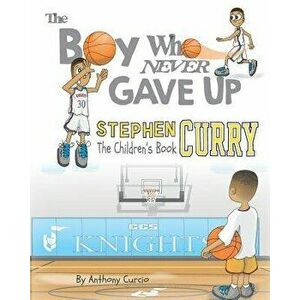 Stephen Curry: The Children's Book: The Boy Who Never Gave Up, Paperback - Anthony Curcio imagine