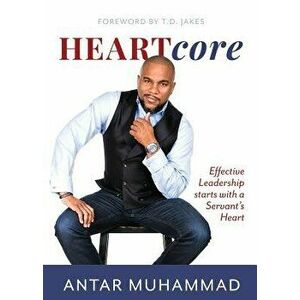 Heartcore: Effective Leadership Starts with a Servant's Heart, Paperback - Antar Muhammad imagine