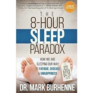 The 8-Hour Sleep Paradox: How We Are Sleeping Our Way to Fatigue, Disease and Unhappiness, Paperback - Dr Mark Burhenne imagine