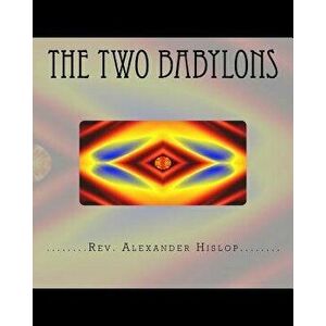 The Two Babylons: Or the Papal Worship Proved to Be the Worship of Nimrod and His Wife., Paperback - Alexander Hislop imagine