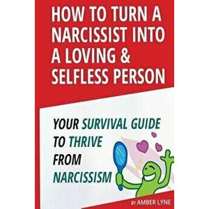 How to Turn a Narcissist Into a Loving & Selfless Person. Your Survival Guide to Thrive from Narcissism, Paperback - Amber Lyne imagine