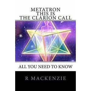 Metatron - This Is the Clarion Call: The Ultimate Guide for Light-Workers, Paperback - R. MacKenzie imagine