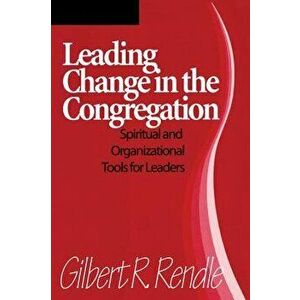 Leading Change in the Congregation: Spiritual & Organizational Tools for Leaders, Paperback - Gilbert R. Rendle imagine