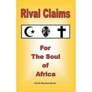 Rival Claims for the Soul of Africa, Paperback - Patrick Wanakuta Baraza imagine
