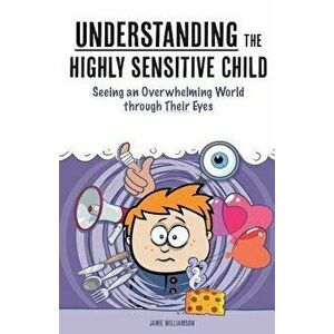 Understanding the Highly Sensitive Child: Seeing an Overwhelming World Through Their Eyes, Paperback - James Williams imagine