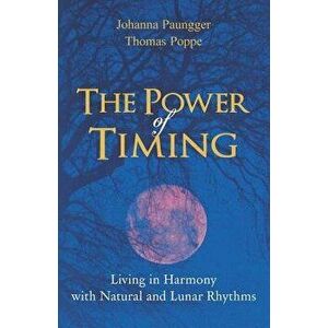The Power of Timing: Living in Harmony with Natural and Lunar Cycles, Paperback - Johanna Paungger imagine