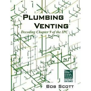 Plumbing Venting: Decoding Chapter 9 of the Ipc, Paperback - Bob Scott imagine