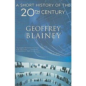 A Short History of the 20th Century, Paperback - Geoffrey Blainey imagine