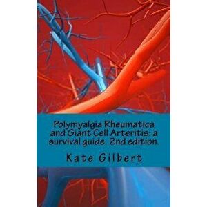 Polymyalgia Rheumatica and Giant Cell Arteritis: A Survival Guide. 2nd Edition., Paperback - Kate Gilbert Phd imagine
