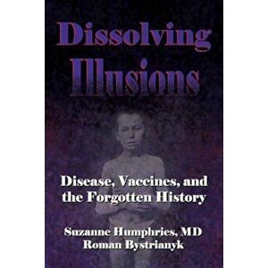 Dissolving Illusions: Disease, Vaccines, and the Forgotten History, Paperback - Suzanne Humphries MD imagine