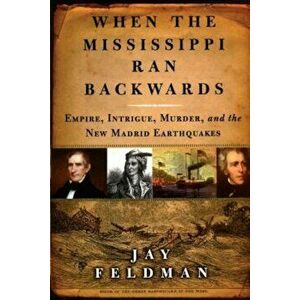When the Mississippi Ran Backwards: Empire, Intrigue, Murder, and the New Madrid Earthquakes of 1811-12, Paperback - Jay Feldman imagine