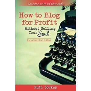 How to Blog for Profit: Without Selling Your Soul, Paperback - Ruth Soukup imagine