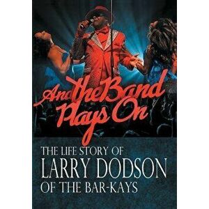 And the Band Plays on: The Life Story of Larry Dodson of the Bar-Kays, Hardcover - Larry Dodson imagine