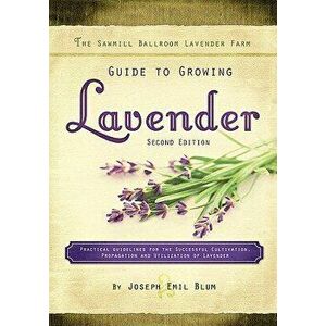 The Sawmill Ballroom Lavender Farm Guide to Growing Lavender, Second Edition.: Practical Guidelines for the Successful Cultivation, Propagation, and U imagine