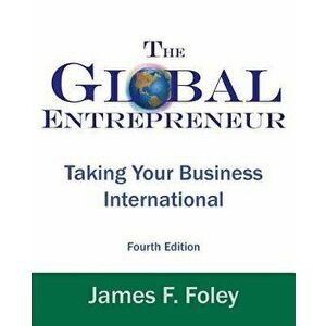 Global Entrepreneur: Taking Your Business International, Paperback (4th Ed.) - James F. Foley imagine