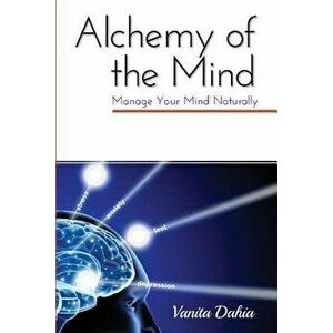 Alchemy of the Mind: Manage Your Mind Naturally, Paperback - Vanita Dahia imagine