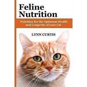 Feline Nutrition: Nutrition for the Optimum Health and Longevity of Your Cat, Paperback - Lynn Curtis imagine
