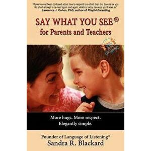 Say What You See for Parents and Teachers: More Hugs. More Respect. Elegantly Simple., Paperback - Sandra R. Blackard imagine