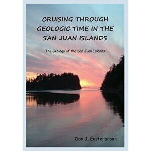 Cruising Through Geologic Time in the San Juan Islands, Paperback - Don J. Easterbrook imagine