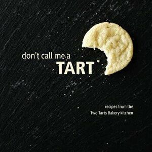 Don't Call Me a Tart: Recipes from the Two Tarts Bakery Kitchen, Paperback - Elizabeth Ann Beekley imagine