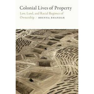 Colonial Lives of Property: Law, Land, and Racial Regimes of Ownership, Paperback - Brenna Bhandar imagine