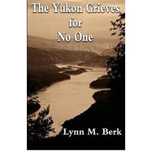 The Yukon Grieves for No One, Paperback - Lynn M. Berk imagine