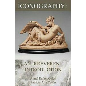 Iconography: An Irreverent Introduction, Paperback - Angel Rafael Colon imagine