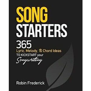 Song Starters: 365 Lyric, Melody, & Chord Ideas to Kickstart Your Songwriting, Paperback - Robin Frederick imagine